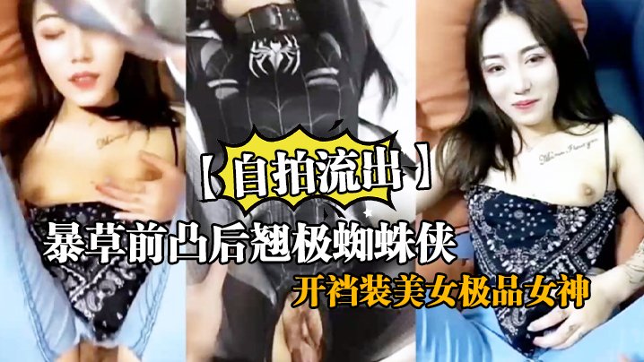 自拍流出暴草前凸后翘极蜘蛛侠开裆装美女极品女神剪开牛仔裤无套啪啪