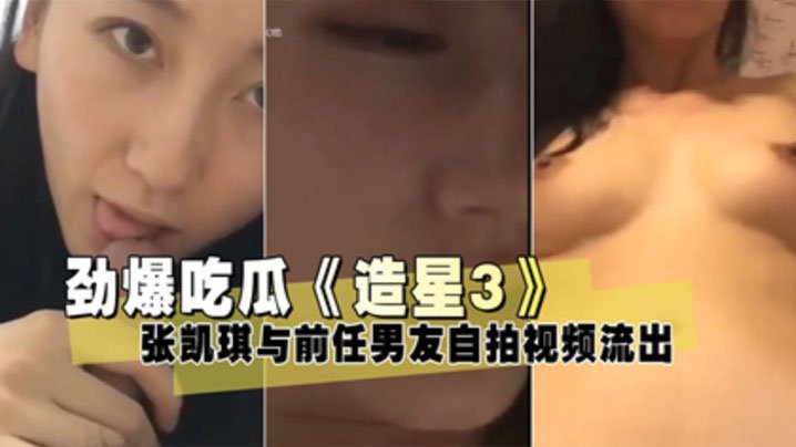 泄密流出造星3张凯琪与前任男友自拍视频流出