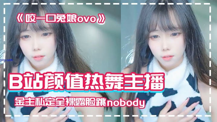 网红泄密B站颜值热舞主播极品女神嫩妹咬一口兔娘ovo金主私定全裸露脸跳nobody