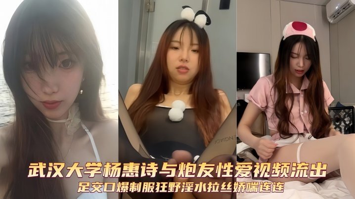 武汉大学杨惠诗与炮友性爱视频流出足交口爆制服狂野淫水拉丝娇喘连连