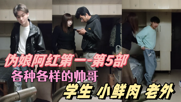 伪娘阿红第一-第5部各种各样的帅哥学生肌肉男小鲜肉老外只有你们想不到的没有阿红吃不到的