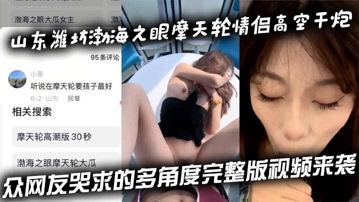 山东潍坊渤海之眼摩天轮情侣高空干炮众网友哭求的多角度完整版视频来袭