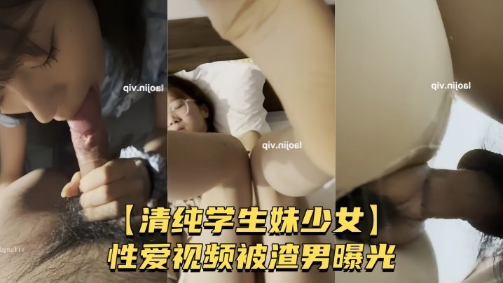 清纯学生妹少女性爱视频被渣男曝光较小身躯被男友肆意玩弄粉嫩骚穴被无套爆操
