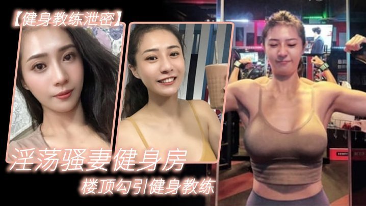 健身教练泄密淫荡骚妻健身房楼顶勾引健身教练_跪舔后入冲刺