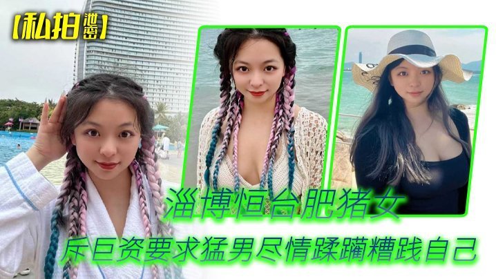 私拍泄密淄博恒台肥猪女斥巨资要求猛男尽情蹂躏糟践自己