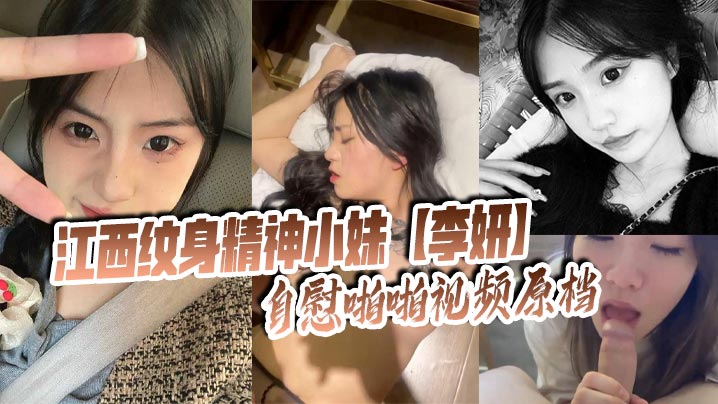 江西纹身精神小妹李妍自慰啪啪视频原档被社会男友曝光在网上寻刺激