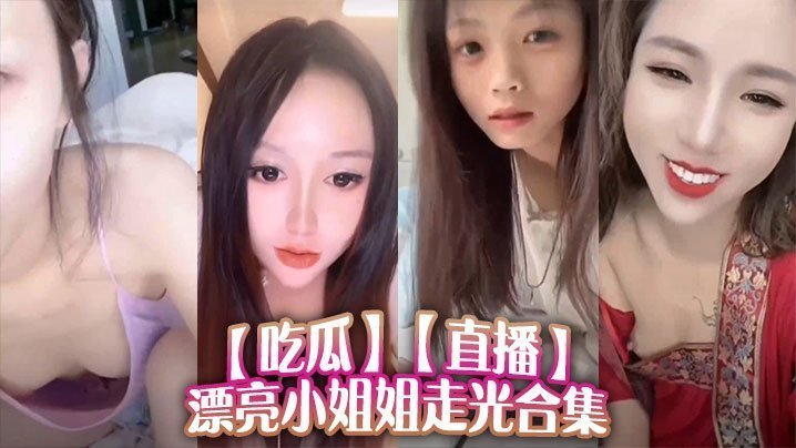 吃瓜直播漂亮小姐姐走光合集