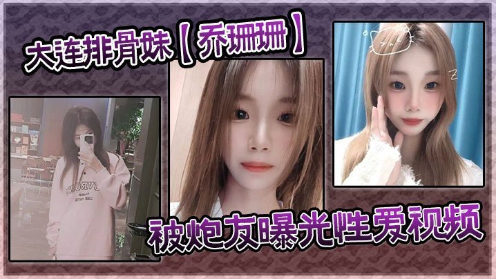 大连排骨妹乔珊珊被炮友曝光性爱视频