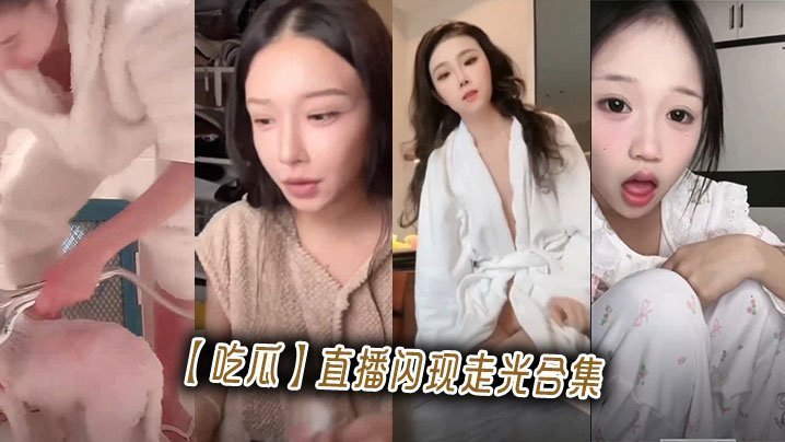 吃瓜直播闪现走光合集