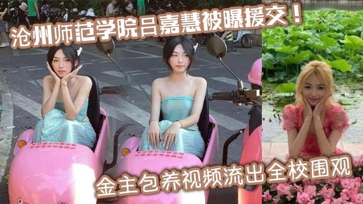 沧州师范学院吕嘉慧被曝援交金主包养视频流出全校围观