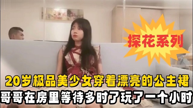 20岁极品美少女穿着漂亮的公主裙酒店赴约小哥哥在房间里等待多时了玩了一个小时把她玩趴下了