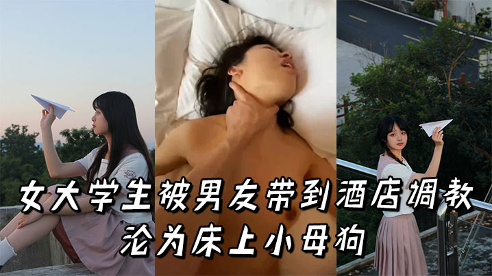 女大学生被男友带到酒店调教沦为床上小母狗