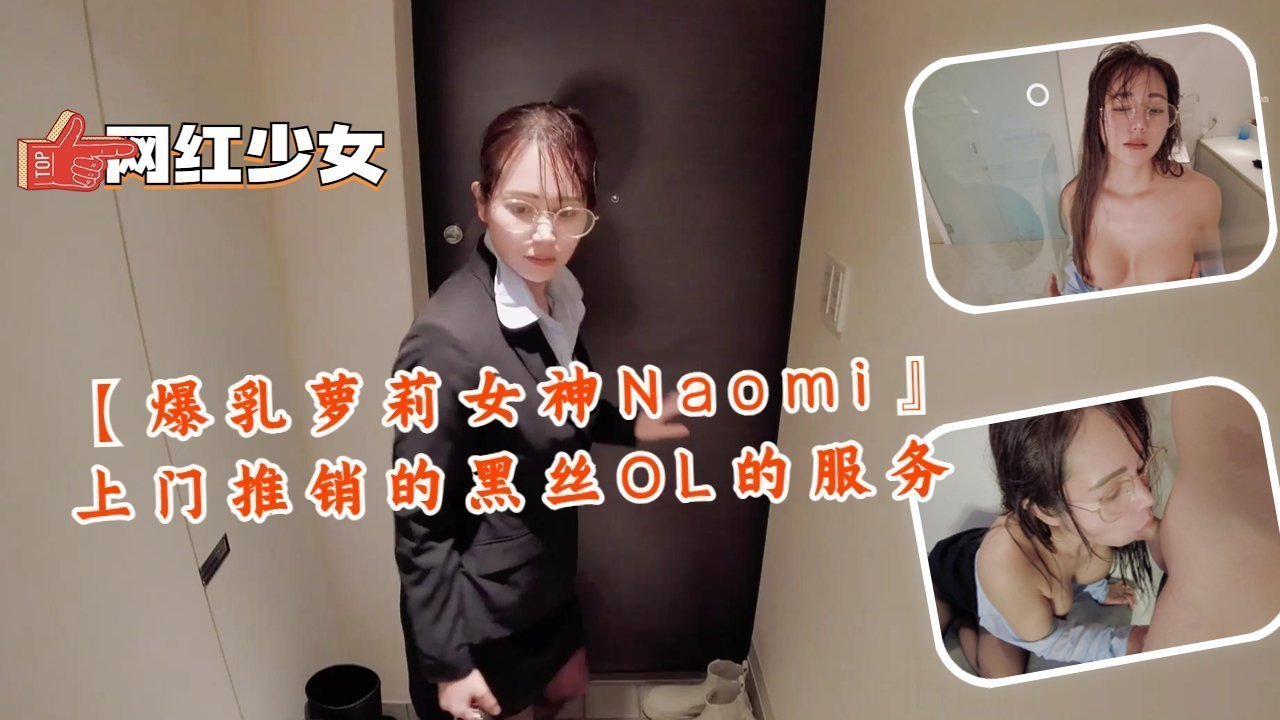 【爆乳萝莉女神Naomi』上门推销的黑丝OL的服务