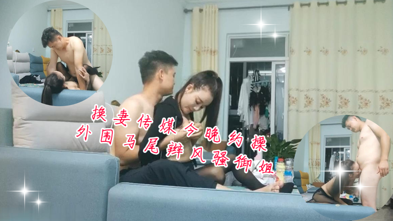 换妻传媒今晚约操外围马尾辫风骚御姐沙发操