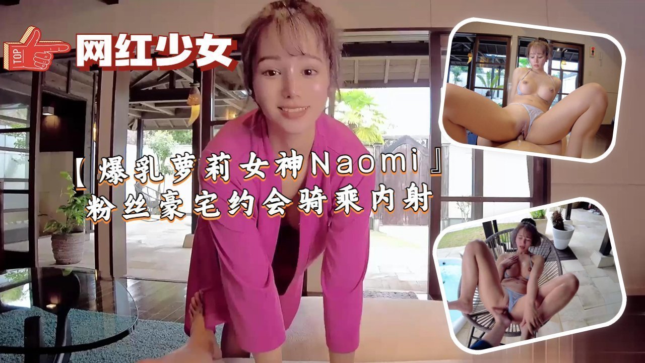 【爆乳萝莉女神Naomi』粉丝豪宅约会骑乘内射