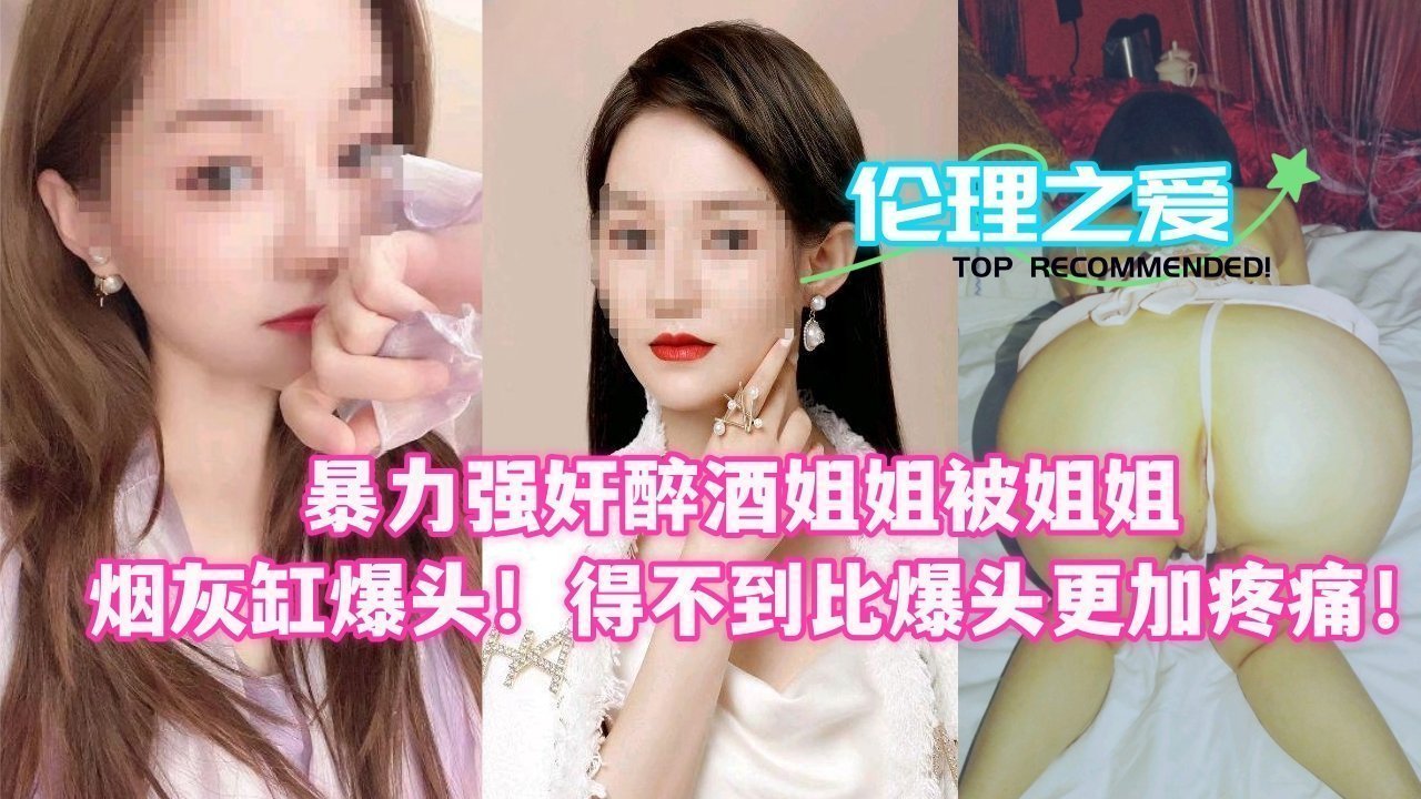 暴力强奸醉酒姐姐被姐姐烟灰缸爆头！得不到比爆头更加疼痛！